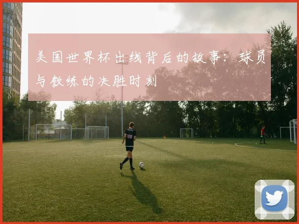 美国世界杯出线背后的故事：球员与教练的决胜时刻