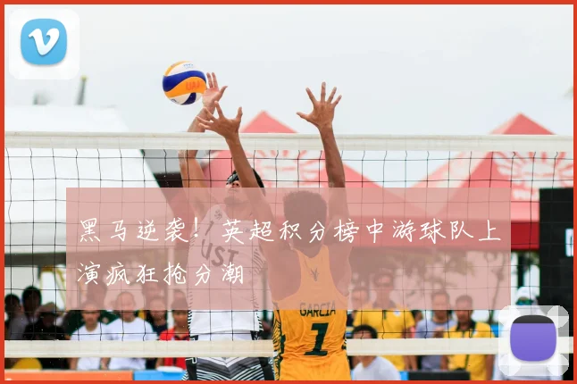 黑马逆袭！英超积分榜中游球队上演疯狂抢分潮