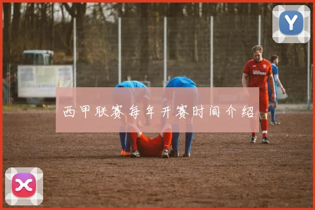 西甲联赛每年开赛时间介绍