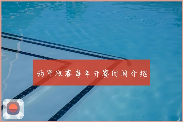 西甲联赛每年开赛时间介绍